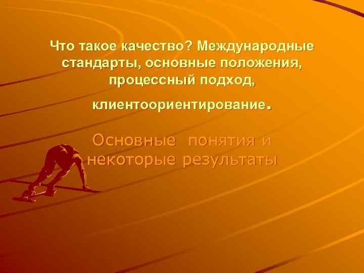 Что такое качество? Международные стандарты, основные положения, процессный подход, клиентоориентирование. Основные понятия и некоторые