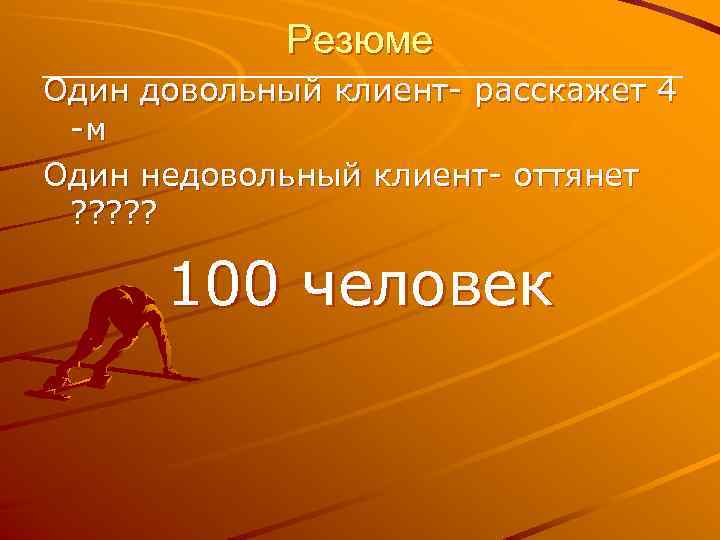 Резюме Один довольный клиент- расскажет 4 -м Один недовольный клиент- оттянет ? ? ?