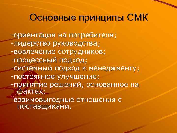 Основные принципы СМК -ориентация на потребителя; -лидерство руководства; -вовлечение сотрудников; -процессный подход; -системный подход