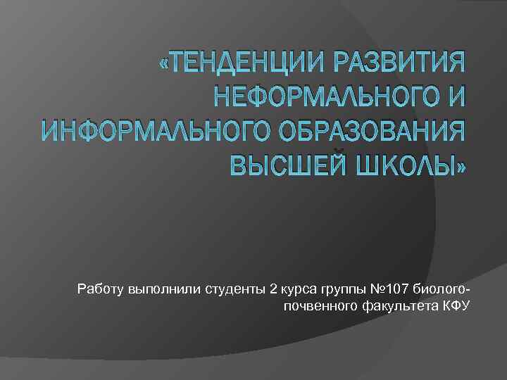  «ТЕНДЕНЦИИ РАЗВИТИЯ НЕФОРМАЛЬНОГО И ИНФОРМАЛЬНОГО ОБРАЗОВАНИЯ ВЫСШЕЙ ШКОЛЫ» Работу выполнили студенты 2 курса