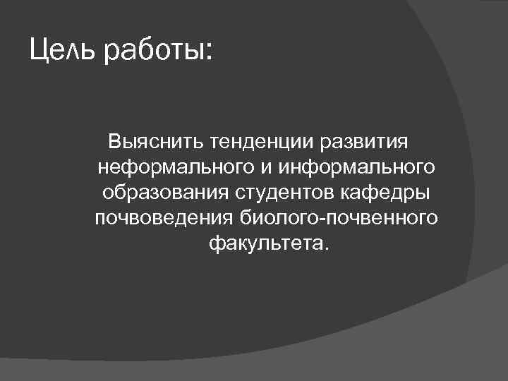 Цель работы: Выяснить тенденции развития неформального и информального образования студентов кафедры почвоведения биолого-почвенного факультета.