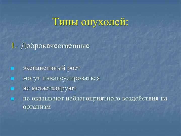 Типы опухолей: 1. Доброкачественные n n экспансивный рост могут инкапсулироваться не метастазируют не оказывают