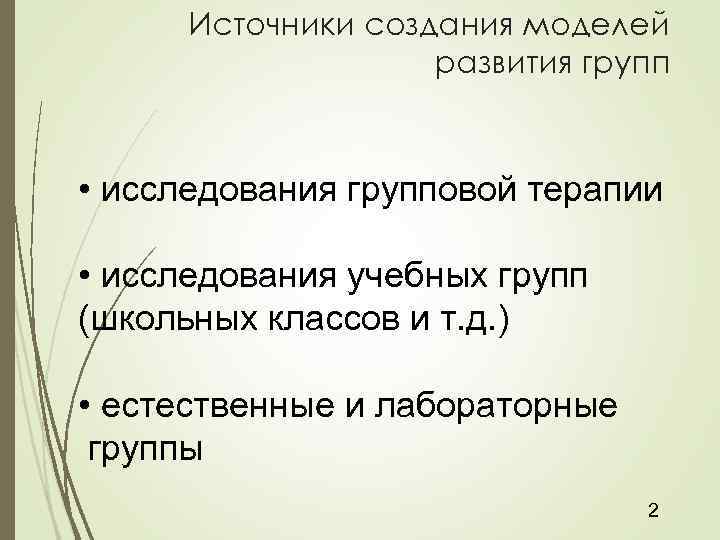 Источники создания моделей развития групп • исследования групповой терапии • исследования учебных групп (школьных