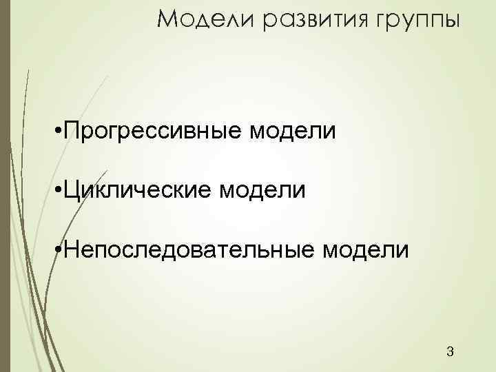 Модели развития группы • Прогрессивные модели • Циклические модели • Непоследовательные модели 3 