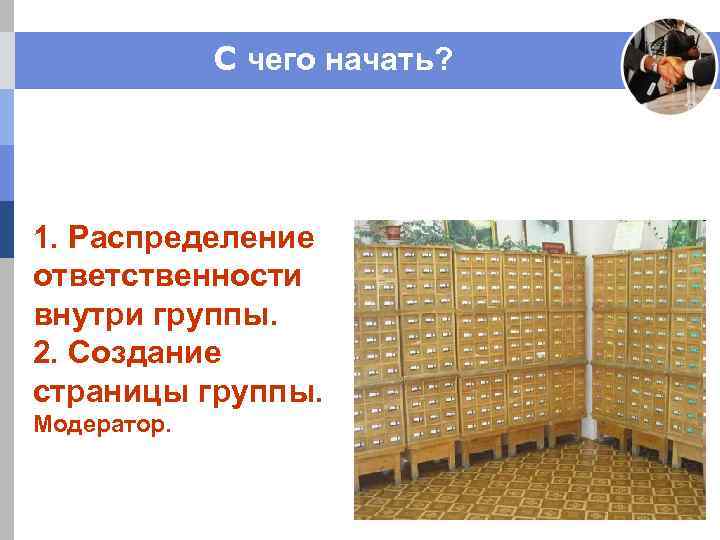 C чего начать? 1. Распределение ответственности внутри группы. 2. Создание страницы группы. Модератор. 