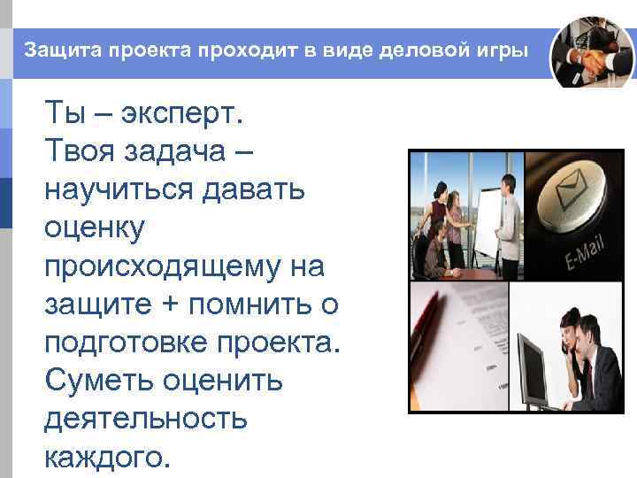 Защита проекта проходит в виде деловой игры Ты – эксперт. Твоя задача – научиться