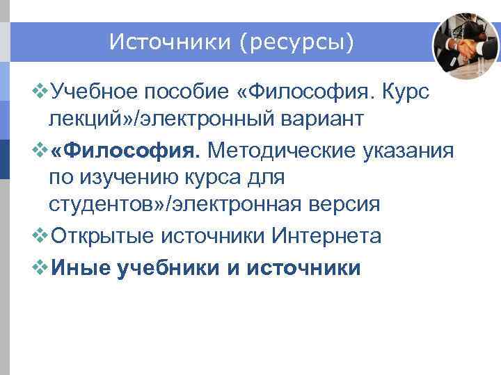 Источники (ресурсы) v. Учебное пособие «Философия. Курс лекций» /электронный вариант v «Философия. Методические указания