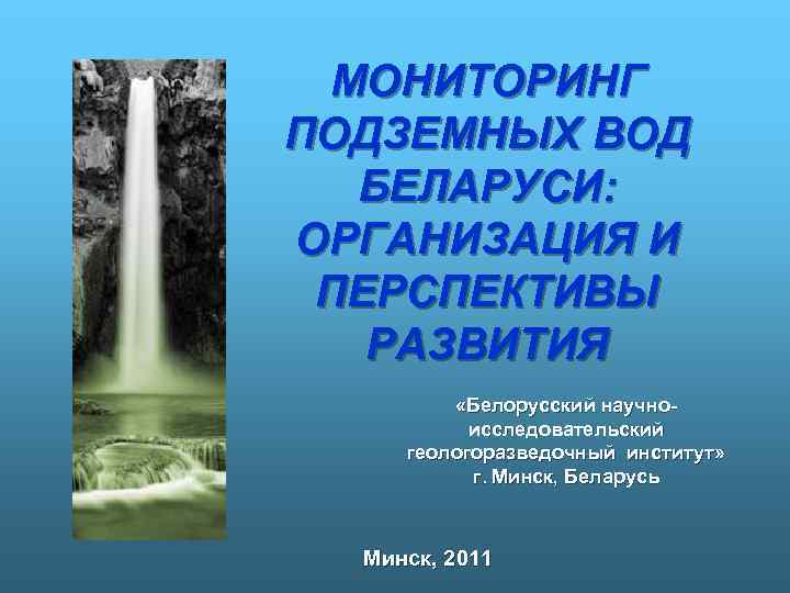 МОНИТОРИНГ ПОДЗЕМНЫХ ВОД БЕЛАРУСИ: ОРГАНИЗАЦИЯ И ПЕРСПЕКТИВЫ РАЗВИТИЯ «Белорусский научноисследовательский геологоразведочный институт» г. Минск,