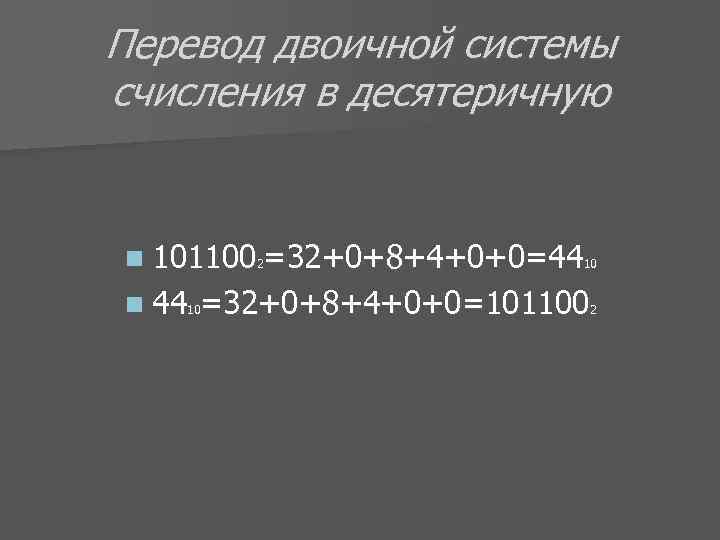 Перевод двоичной системы счисления в десятеричную n 1011002=32+0+8+4+0+0=4410 n 4410=32+0+8+4+0+0=1011002 
