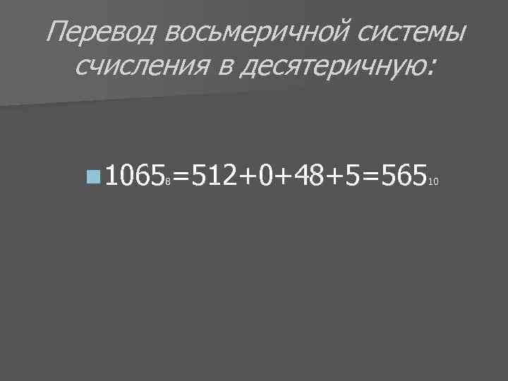 Перевод восьмеричной системы счисления в десятеричную: n 10658=512+0+48+5=56510 