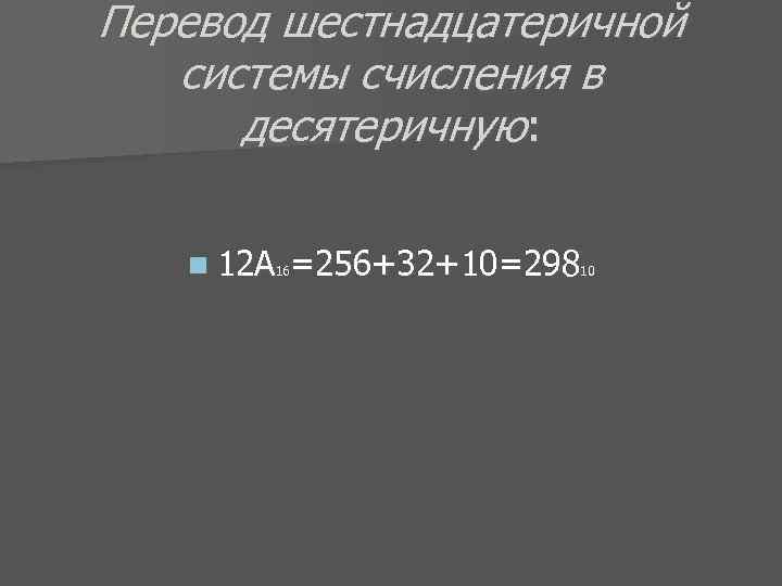 Перевод шестнадцатеричной системы счисления в десятеричную: n 12 А 16=256+32+10=29810 