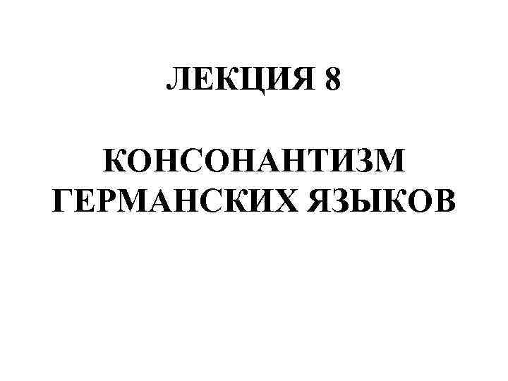 ЛЕКЦИЯ 8 КОНСОНАНТИЗМ ГЕРМАНСКИХ ЯЗЫКОВ 