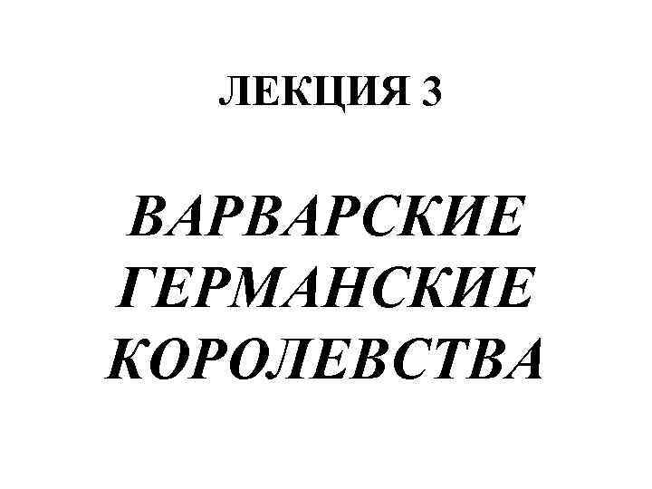 ЛЕКЦИЯ 3 ВАРВАРСКИЕ ГЕРМАНСКИЕ КОРОЛЕВСТВА 