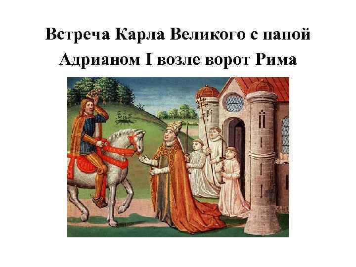 Встреча Карла Великого с папой Адрианом I возле ворот Рима 