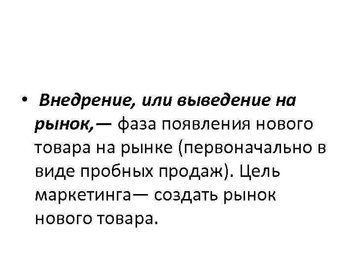  • Внедрение, или выведение на рынок, — фаза появления нового товара на рынке