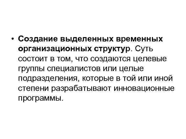  • Создание выделенных временных организационных структур. Суть состоит в том, что создаются целевые