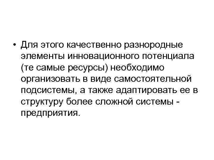  • Для этого качественно разнородные элементы инновационного потенциала (те самые ресурсы) необходимо организовать