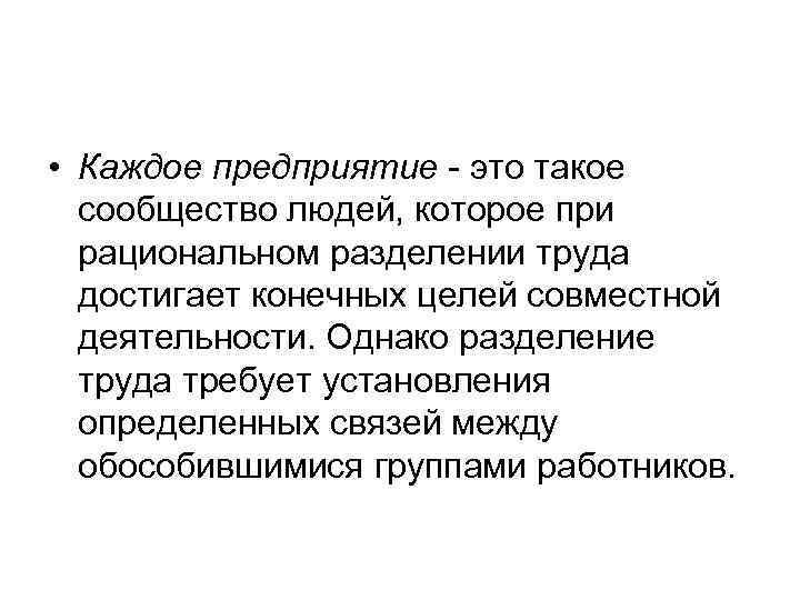  • Каждое предприятие - это такое сообщество людей, которое при рациональном разделении труда