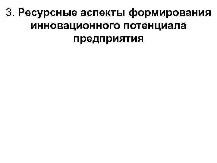 3. Ресурсные аспекты формирования инновационного потенциала предприятия 
