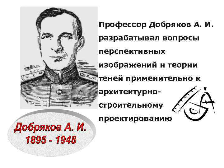 Профессор Добряков А. И. разрабатывал вопросы перспективных изображений и теории теней применительно к архитектурностроительному