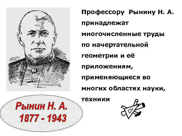 Профессору Рынину Н. А. принадлежат многочисленные труды по начертательной геометрии и её приложениям, применяющиеся