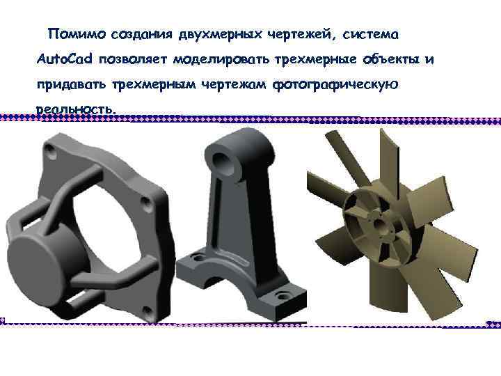 Помимо создания двухмерных чертежей, система Auto. Cad позволяет моделировать трехмерные объекты и придавать трехмерным