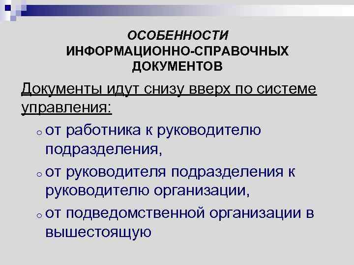 ОСОБЕННОСТИ ИНФОРМАЦИОННО-СПРАВОЧНЫХ ДОКУМЕНТОВ Документы идут снизу вверх по системе управления: o от работника к