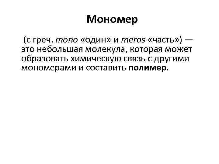 Мономер (с греч. mono «один» и meros «часть» ) — это небольшая молекула, которая