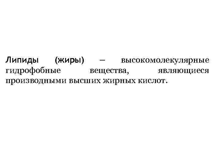 Липиды (жиры) – высокомолекулярные гидрофобные вещества, являющиеся производными высших жирных кислот. 