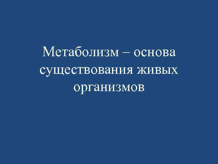 Метаболизм – основа существования живых организмов 