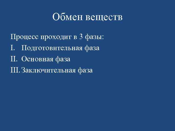 Обмен веществ Процесс проходит в 3 фазы: I. Подготовительная фаза II. Основная фаза III.