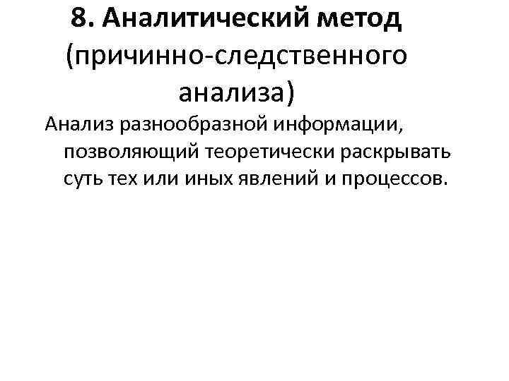 8. Аналитический метод (причинно-следственного анализа) Анализ разнообразной информации, позволяющий теоретически раскрывать суть тех или