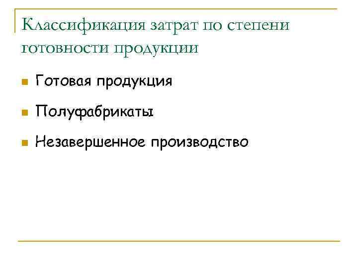 Классификация затрат по степени готовности продукции n Готовая продукция n Полуфабрикаты n Незавершенное производство