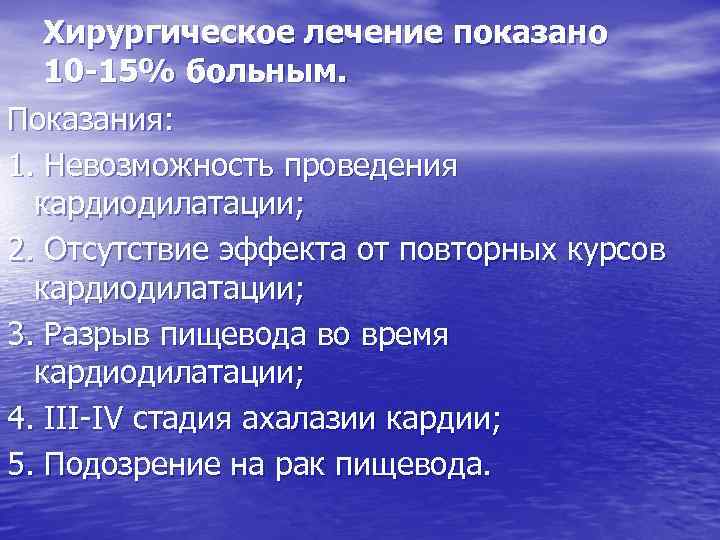 Хирургическое лечение показано 10 -15% больным. Показания: 1. Невозможность проведения кардиодилатации; 2. Отсутствие эффекта
