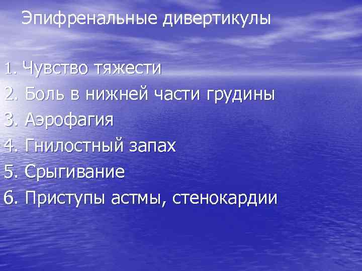 Эпифренальные дивертикулы 1. Чувство тяжести 2. Боль в нижней части грудины 3. Аэрофагия 4.