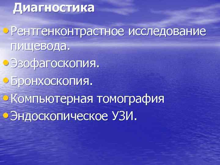 Диагностика • Рентгенконтрастное исследование пищевода. • Эзофагоскопия. • Бронхоскопия. • Компьютерная томография • Эндоскопическое