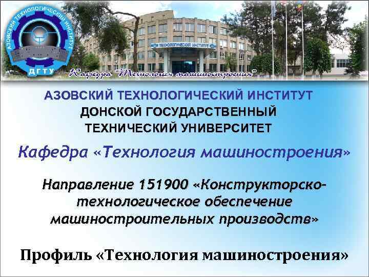 АЗОВСКИЙ ТЕХНОЛОГИЧЕСКИЙ ИНСТИТУТ ДОНСКОЙ ГОСУДАРСТВЕННЫЙ ТЕХНИЧЕСКИЙ УНИВЕРСИТЕТ Кафедра «Технология машиностроения» Направление 151900 «Конструкторскотехнологическое обеспечение