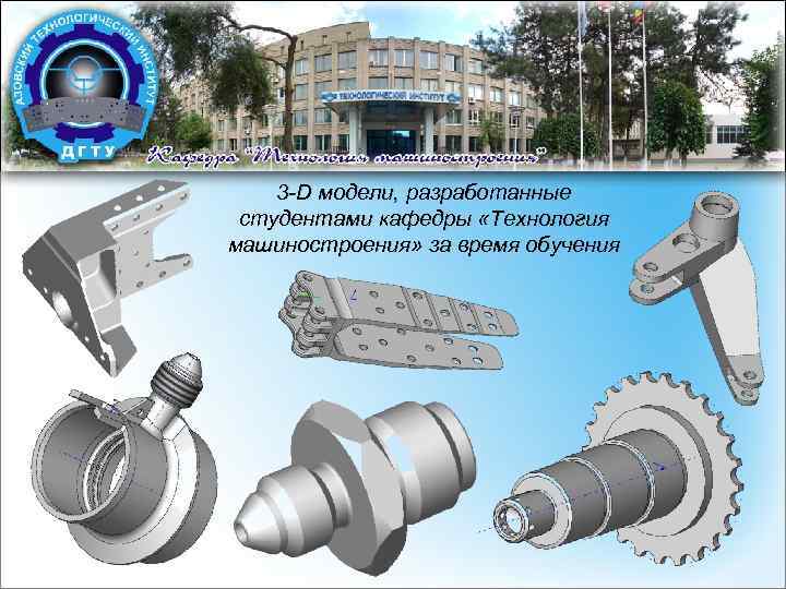 3 -D модели, разработанные студентами кафедры «Технология машиностроения» за время обучения 