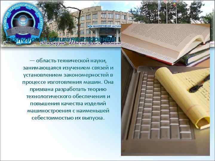 Технология машиностроения — область технической науки, занимающаяся изучением связей и установлением закономерностей в процессе