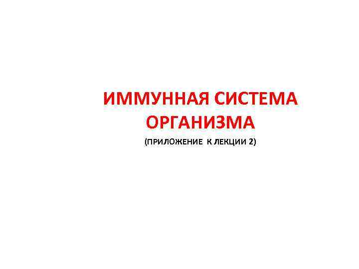 ИММУННАЯ СИСТЕМА ОРГАНИЗМА (ПРИЛОЖЕНИЕ К ЛЕКЦИИ 2) 