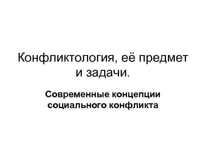 Конфликтология, её предмет и задачи. Современные концепции социального конфликта 