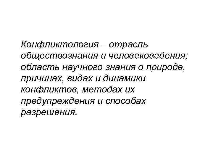Конфликтология – отрасль обществознания и человековедения; область научного знания о природе, причинах, видах и
