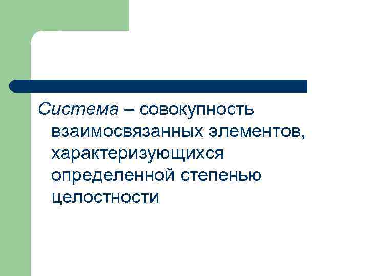 Система – совокупность взаимосвязанных элементов, характеризующихся определенной степенью целостности 
