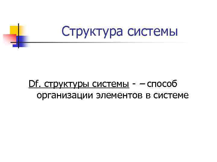 Структура системы Df. структуры системы - – способ организации элементов в системе 