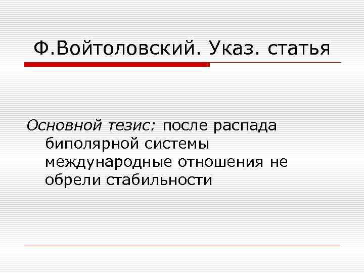 Ф. Войтоловский. Указ. статья Основной тезис: после распада биполярной системы международные отношения не обрели