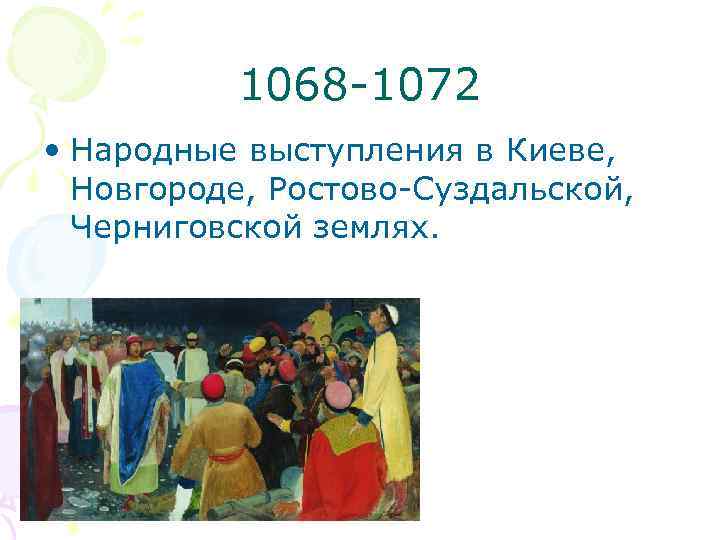 1068 -1072 • Народные выступления в Киеве, Новгороде, Ростово-Суздальской, Черниговской землях. 