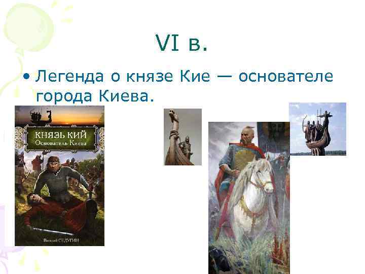 VI в. • Легенда о князе Кие — основателе города Киева. 