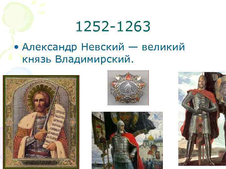 1252 -1263 • Александр Невский — великий князь Владимирский. 