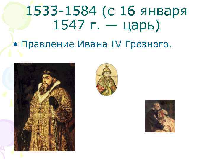 1533 -1584 (с 16 января 1547 г. — царь) • Правление Ивана IV Грозного.