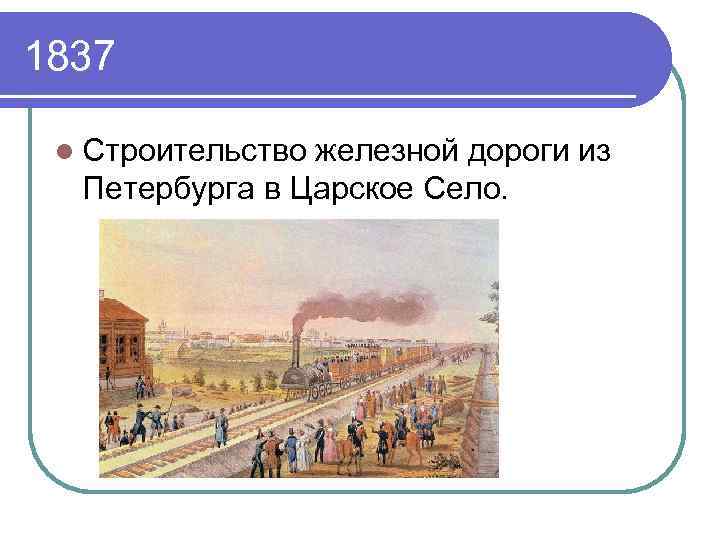 1837 l Строительство железной дороги из Петербурга в Царское Село. 